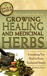 The Complete Guide to Growing Healing and Medicinal Herbs: Everything You Need to Know Explained Simply (Paperback)