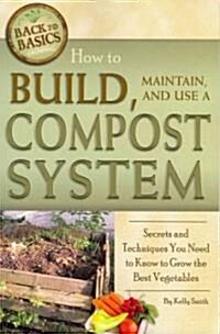 How to Build, Maintain, and Use a Compost System: Secrets and Techniques You Need to Know to Grow the Best Vegetables (Paperback)