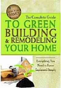 The Complete Guide to Green Building & Remodeling Your Home: Everything You Need to Know Explained Simply (Paperback)