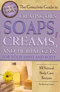 The Complete Guide to Creating Oils, Soaps, Creams, and Herbal Gels for Your Mind and Body: 101 Natural Body Care Recipes (Paperback)