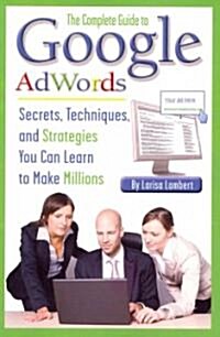 The Complete Guide to Google AdWords: Secrets, Techniques, and Strategies You Can Learn to Make Millions (Paperback)