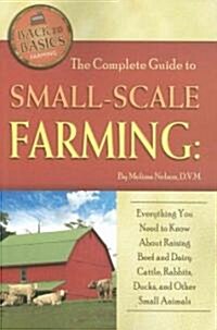 The Complete Guide to Small-Scale Farming: Everything You Need to Know about Raising Beef and Dairy Cattle, Rabbits, Ducks, and Other Small Animals (Paperback)