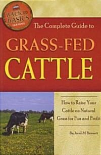 The Complete Guide to Grass-Fed Cattle: How to Raise Your Cattle on Natural Grass for Fun and Profit (Paperback)