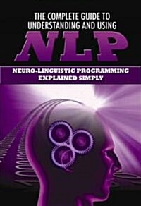 The Complete Guide to Understanding and Using NLP: Neuro-Linguistic Programming Explained Simply (Paperback)