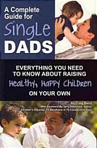 A Complete Guide for Single Dads: Everything You Need to Know about Raising Healthy, Happy Children on Your Own (Paperback)