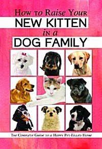 How to Raise Your New Kitten in a Dog Family: The Complete Guide to a Happy Pet-Filled Home (Paperback)