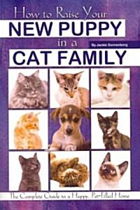 How to Raise Your New Puppy in a Cat Family: The Complete Guide to a Happy Pet-Filled Home (Paperback)