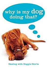 Why Is My Dog Doing That?: Dealing with Doggie Donts (Hardcover)