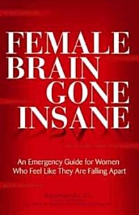 Female Brain Gone Insane: An Emergency Guide for Women Who Feel Like They Are Falling Apart (Paperback)