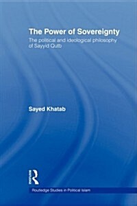 The Power of Sovereignty : The Political and Ideological Philosophy of Sayyid Qutb (Paperback)