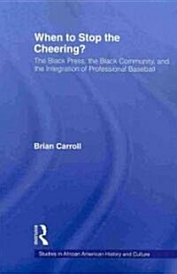 When to Stop the Cheering? : The Black Press, the Black Community, and the Integration of Professional Baseball (Paperback)