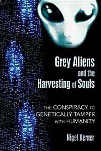 Grey Aliens and the Harvesting of Souls: The Conspiracy to Genetically Tamper with Humanity (Paperback)