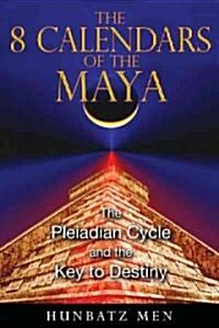 The 8 Calendars of the Maya: The Pleiadian Cycle and the Key to Destiny (Paperback)