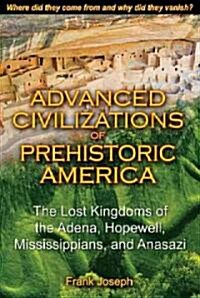 Advanced Civilizations of Prehistoric America: The Lost Kingdoms of the Adena, Hopewell, Mississippians, and Anasazi (Paperback)