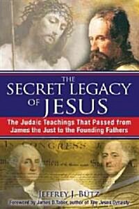 The Secret Legacy of Jesus: The Judaic Teachings That Passed from James the Just to the Founding Fathers (Paperback)