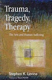 Trauma, Tragedy, Therapy : The Arts and Human Suffering (Paperback)