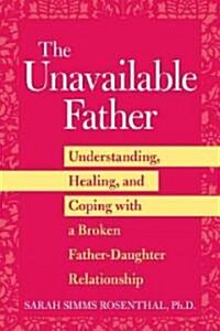 The Unavailable Father : Understanding, Healing, and Coping with a Broken Father-Daughter Relationship (Undefined)