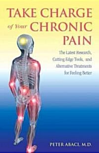 Take Charge of Your Chronic Pain: The Latest Research, Cutting-Edge Tools, and Alternative Treatments for Feeling Better (Paperback)