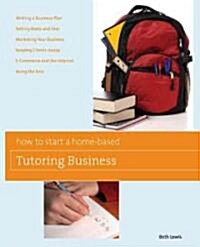How to Start a Home-Based Tutoring Business: *get Paid to Help Kids Succeed *make Parents Your Ally *build Trust with Students *set Your Own Schedule (Paperback)