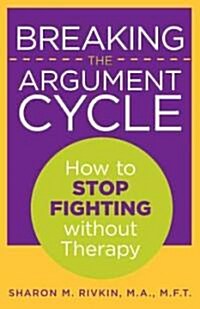 Breaking the Argument Cycle : How To Stop Fighting Without Therapy (Paperback)