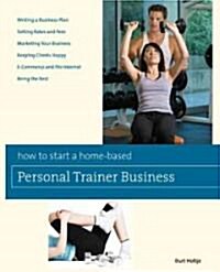 How to Start a Home-Based Personal Trainer Business: *turn Your Fitness Passion to Profit *get Trained and Certified *set Your Own Schedule *establish (Paperback)