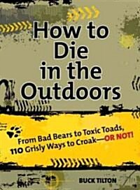 How to Die in the Outdoors: From Bad Bears to Toxic Toads, 110 Grisly Ways to Croak (Paperback, 2)