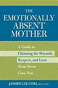 The Emotionally Absent Mother : Claiming the Warmth, Respect, and Love Mom Never Gave You (Undefined)