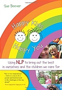 Happy Kids Happy You : Using NLP to Bring Out the Best in Ourselves and the Children We Care for (Paperback)