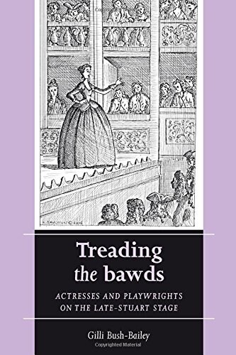 Treading the Bawds : Actresses and Playwrights on the Late Stuart Stage (Paperback)