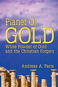 Planet of Gold: White Powder of Gold and the Christian Forgery (Paperback)