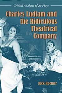 Charles Ludlam and the Ridiculous Theatrical Company: Critical Analyses of 29 Plays (Paperback)