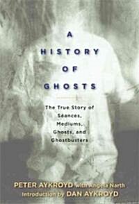 A History of Ghosts: The True Story of S?nces, Mediums, Ghosts, and Ghostbusters (Hardcover)