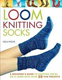 Loom Knitting Socks: A Beginners Guide to Knitting Socks on a Loom with Over 50 Fun Projects (Paperback)