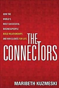 The Connectors : How the Worlds Most Successful Businesspeople Build Relationships and Win Clients for Life (Hardcover)