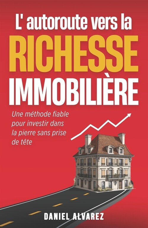 Lautoroute vers la richesse immobili?e: Une m?hode fiable pour investir dans la pierre sans prise de t?e (Paperback)