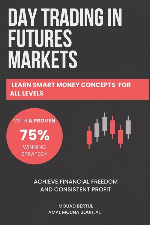 Day Trading in Futures Markets: Learn Smart Money Concepts for All Levels with a Proven 75% Winning Strategy to Achieve Financial Freedom and Consiste (Paperback)