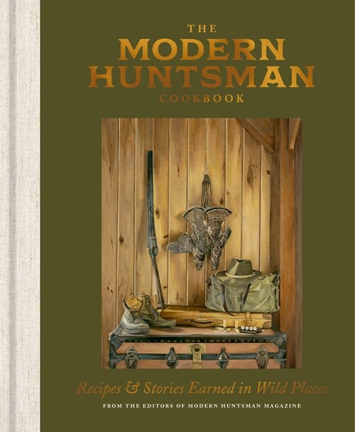 The Modern Huntsman Cookbook: Recipes and Stories Earned in Wild Places (Hardcover)