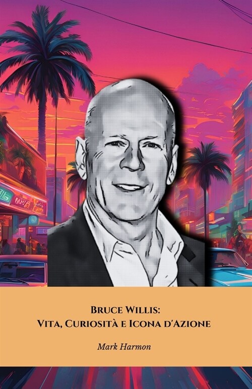 Bruce Willis: Vita, Curiosit?e Icona dAzione: Il tributo definitivo alla star dei film dazione (Paperback)