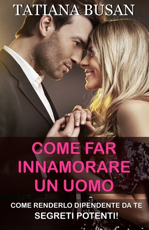 Come far innamorare un uomo: Scopri come farsi inseguire da un uomo; Come comportarsi per far innamorare un uomo (Paperback)