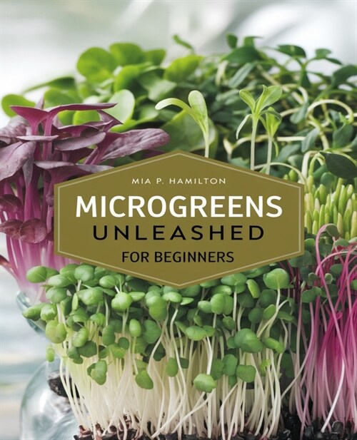 Microgreens Unleashed for beginners: A Comprehensive Handbook for Cultivating Tiny Greens at Home and Beyond for Profit and Pleasure (Paperback)