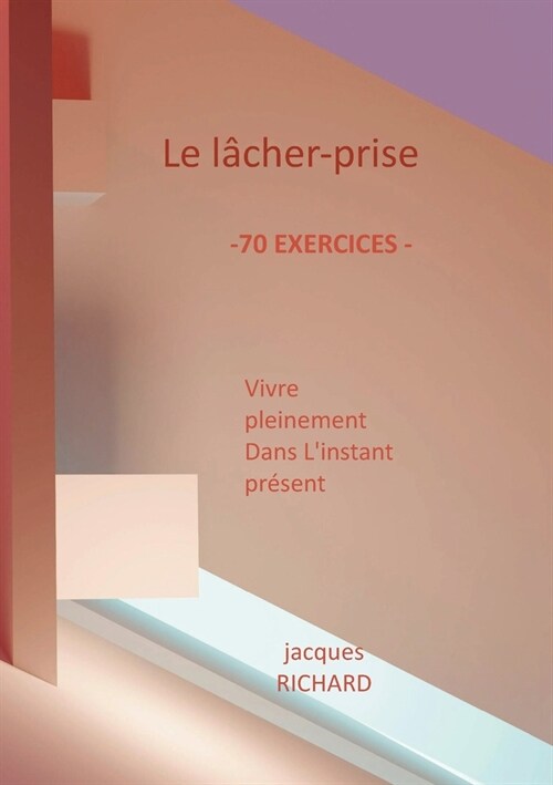 Le lacher-prise: Vivre pleinement dans linstant pr?ent - 70 Exercices pratiques (Paperback)