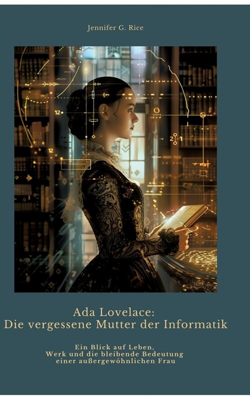 Ada Lovelace: Die vergessene Mutter der Informatik: Ein Blick auf Leben, Werk und die bleibende Bedeutung einer au?rgew?nlichen Fr (Hardcover)