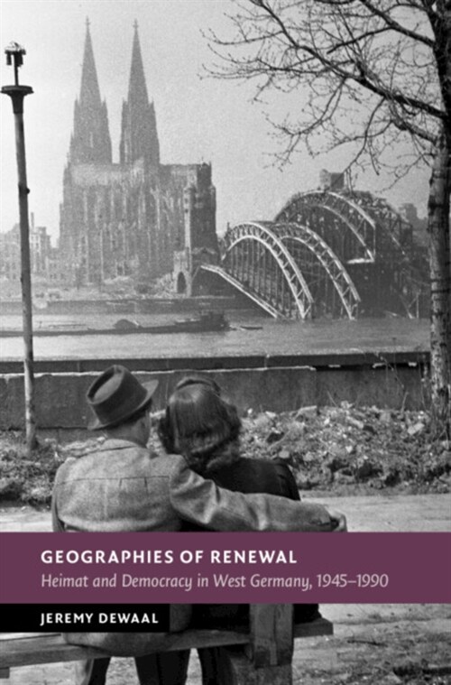 Geographies of Renewal : Heimat and Democracy in West Germany, 1945–1990 (Hardcover)