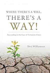 Where Theres a Will, Theres a Way!: Succeeding in the Face of Turbulent Times (Hardcover)