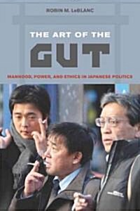 The Art of the Gut: Manhood, Power, and Ethics in Japanese Politics (Paperback)