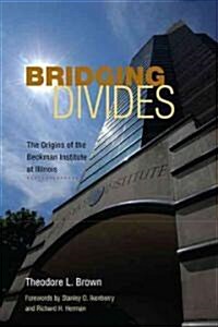 Bridging Divides: The Origins of the Beckman Institute at Illinois (Hardcover)