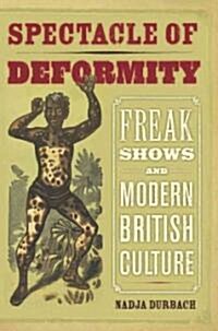Spectacle of Deformity: Freak Shows and Modern British Culture (Hardcover)