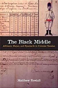 The Black Middle: Africans, Mayas, and Spaniards in Colonial Yucatan /]cmatthew Restall (Hardcover)