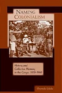 Naming Colonialism: History and Collective Memory in the Congo, 1870a 1960 (Paperback)