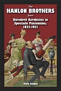 The Hanlon Brothers: From Daredevil Acrobatics to Spectacle Pantomime, 1833-1931 (Paperback)